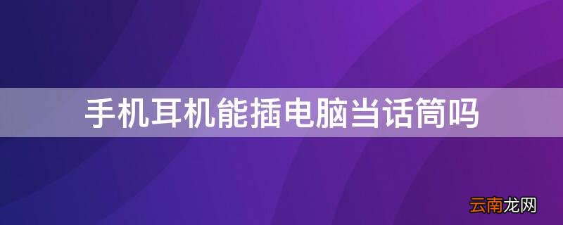 手机耳机能插电脑当话筒吗 手机连接电脑可以当话筒吗?