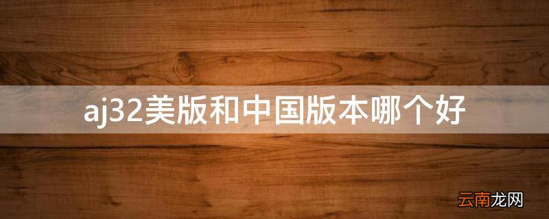 aj32美版和中国版本哪个好