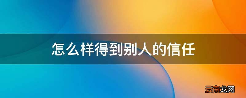 怎么样得到别人的信任