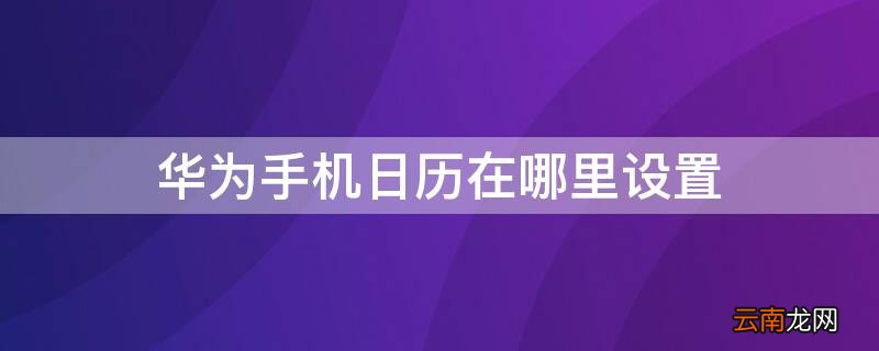 华为手机日历在哪里设置 华为手机日历在哪里设置时间