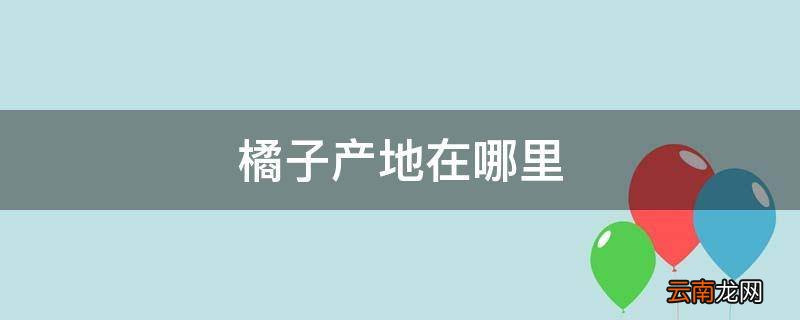 橘子产地在哪里