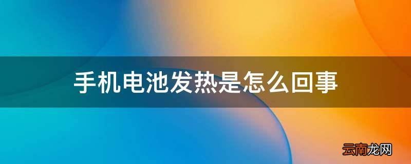 手机电池发热是怎么回事