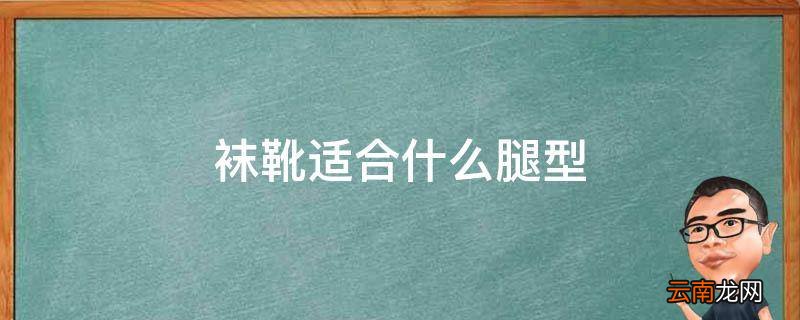 袜靴适合什么腿型