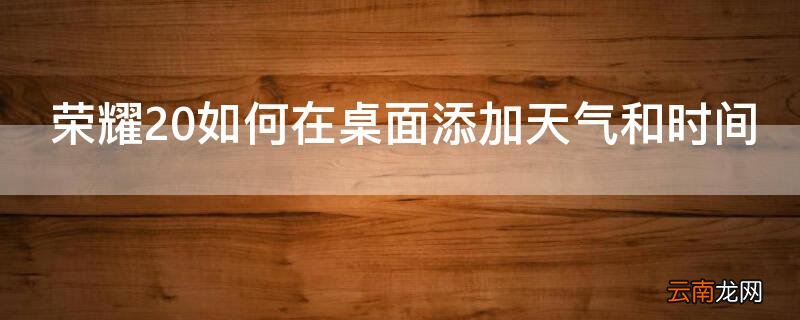 荣耀20如何在桌面添加天气和时间提醒 荣耀20如何在桌面添加天气和时间