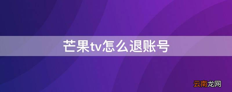 芒果tv怎么退出会员账号 芒果tv怎么退账号