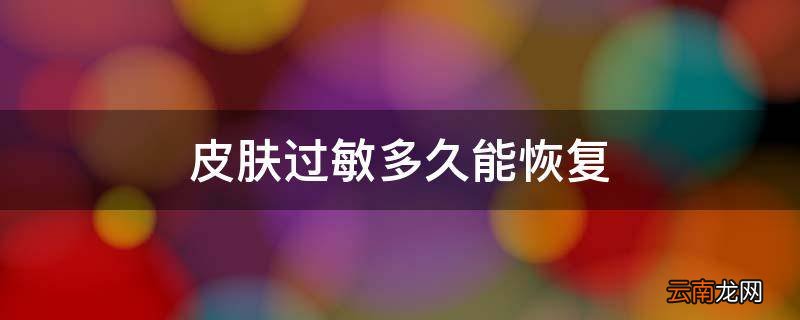 皮肤过敏多久能恢复