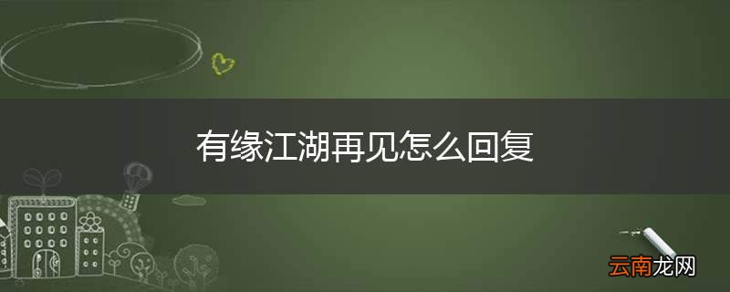 有缘江湖再见怎么回复