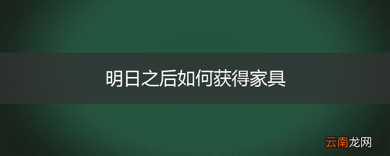明日之后如何获得家具