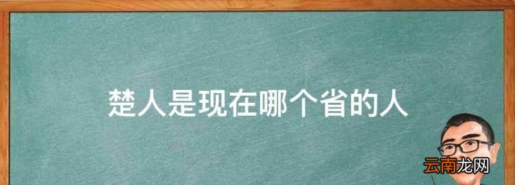 楚人是现在哪个省的人,项羽生长的楚国是现在的什么地方呢