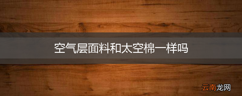 空气层面料和太空棉一样吗
