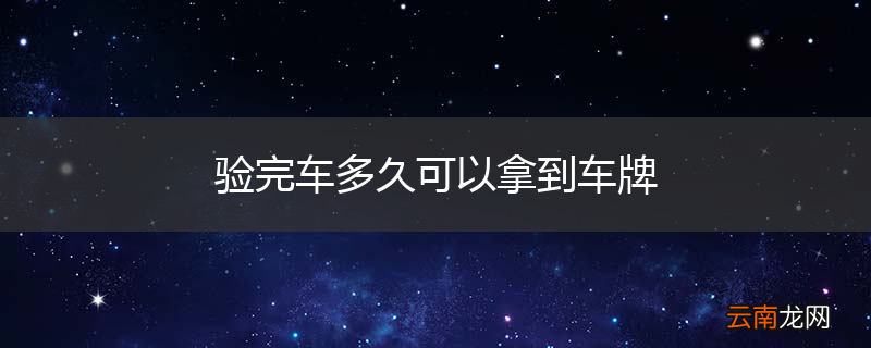 验完车多久可以拿到车牌