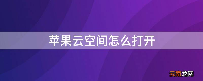 iPhone云空间怎么打开 苹果手机怎样打开云存储空间
