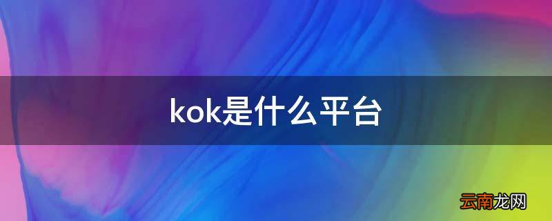 kok平台app kok是什么平台
