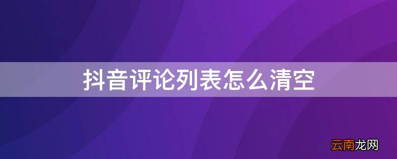 抖音评论列表怎么清空记录 抖音评论列表怎么清空