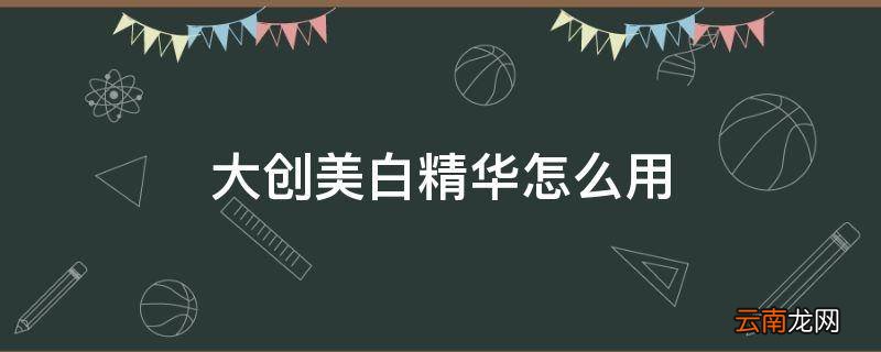 大创美白精华怎么用