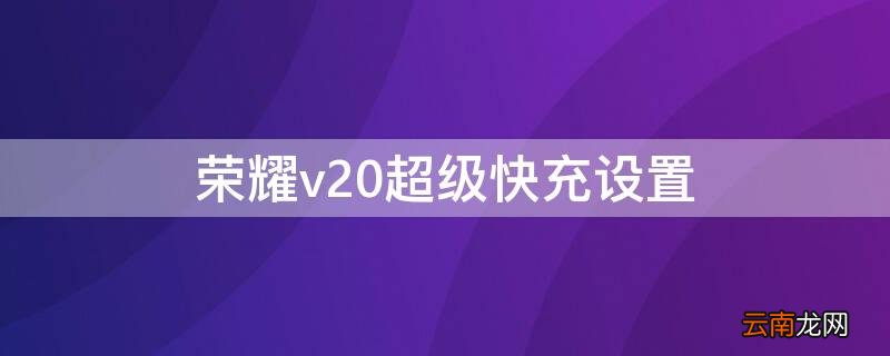 荣耀v20怎么设置超级快充 荣耀v20超级快充设置