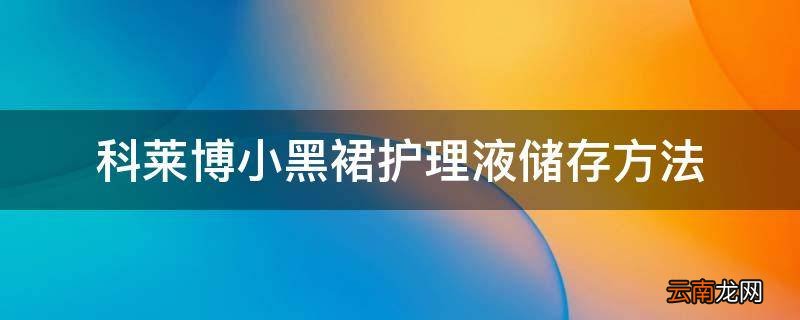 科莱博小黑裙护理液储存方法