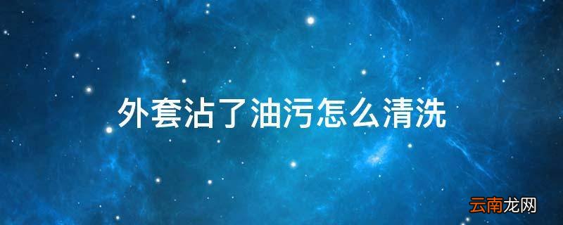 外套沾了油污怎么清洗