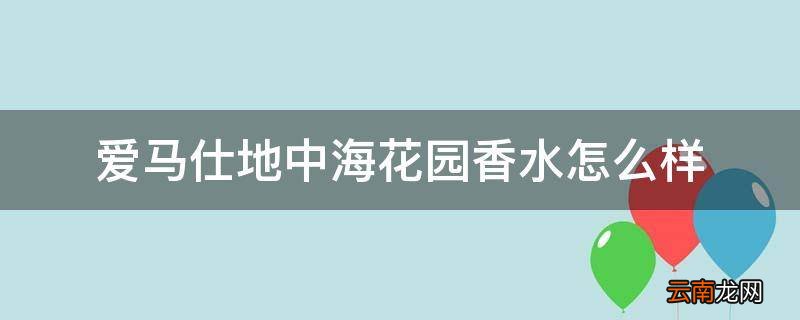 爱马仕地中海花园香水怎么样