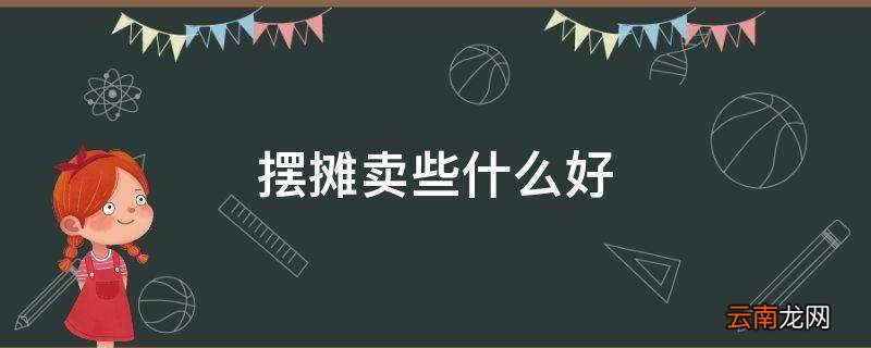 摆摊卖些什么好