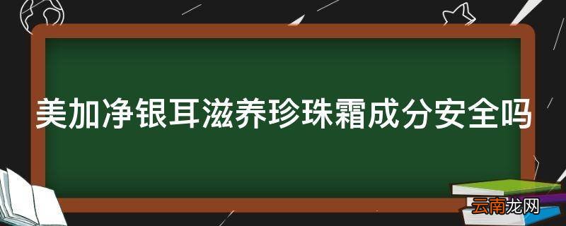 美加净银耳滋养珍珠霜成分安全吗