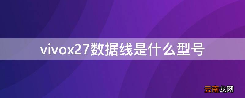 vivox27是什么接口的数据线 vivox27数据线是什么型号