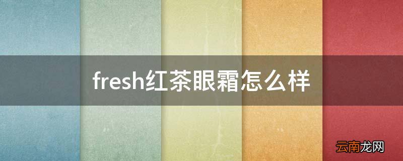 fresh红茶眼霜怎么样