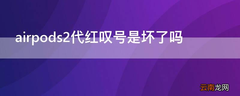 airpods3代红叹号是坏了吗 airpods2代红叹号是坏了吗