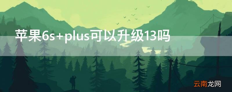 iPhone6s plus可以升级13吗