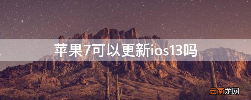 iPhone7可以更新ios13吗 iphone7能更新ios13吗