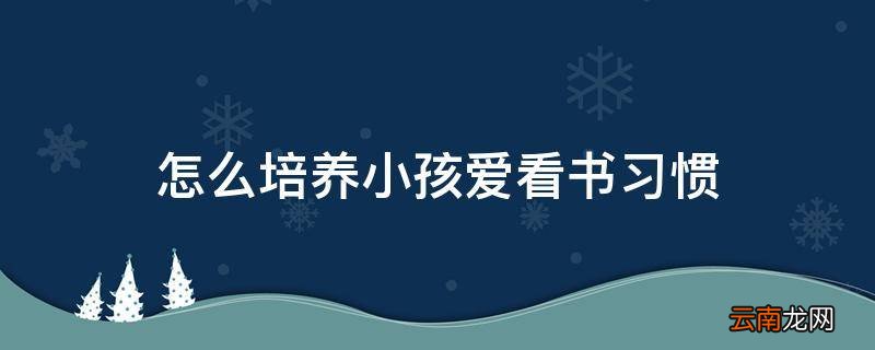 怎么培养小孩爱看书习惯