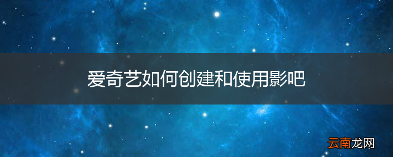 爱奇艺如何创建和使用影吧