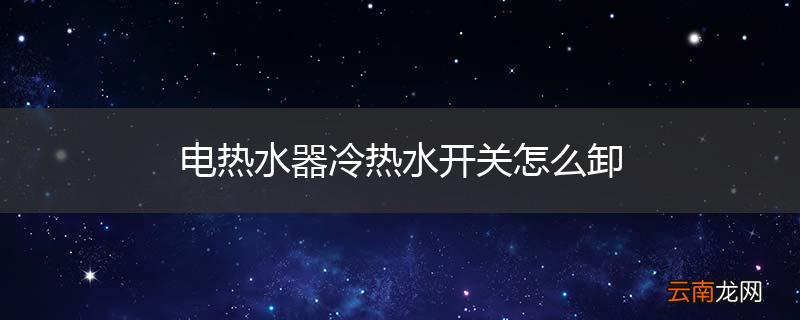 电热水器冷热水开关怎么卸
