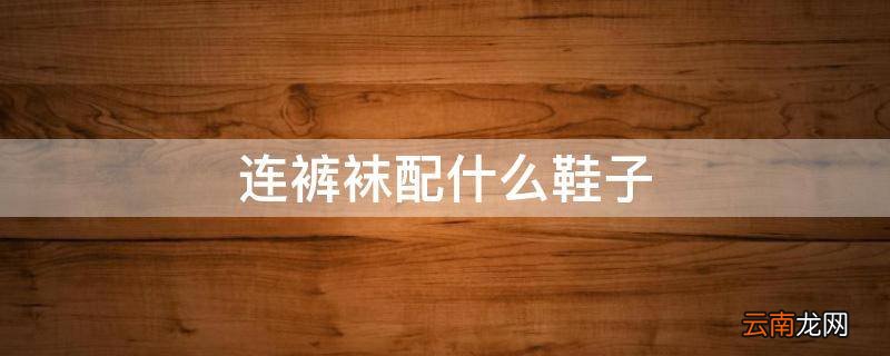 连裤袜配什么鞋子