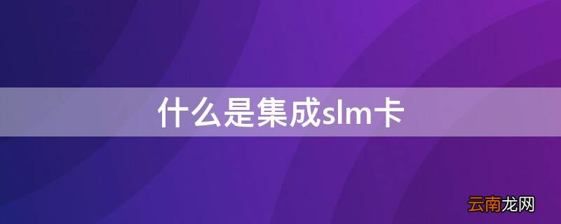 什么是集成slm卡 sim卡应用