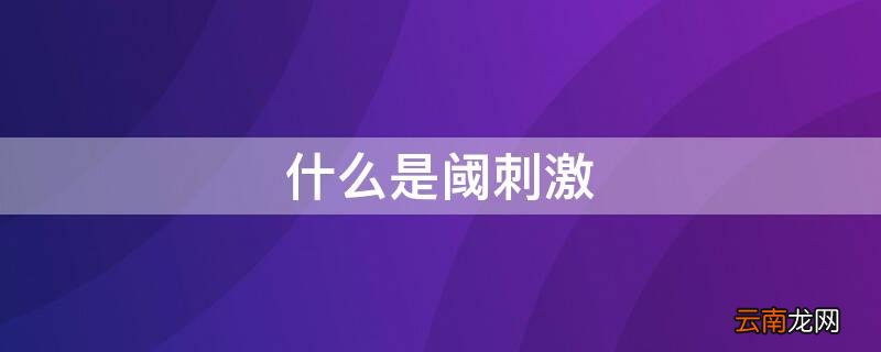 什么是阈刺激 什么是阈刺激、阈值