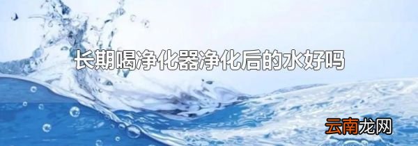 长期喝净化器净化后的水好吗