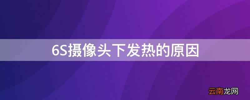 苹果6s摄像头下面发热是怎么回事 6S摄像头下发热的原因