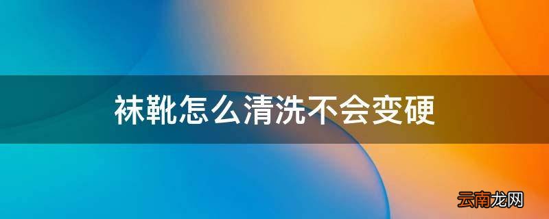 袜靴怎么清洗不会变硬