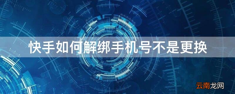 快手绑定手机号怎么解绑不更换别的手机号 快手如何解绑手机号不是更换