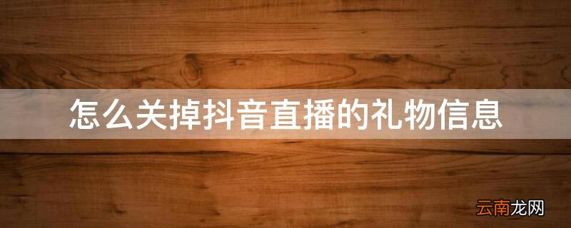 怎么关掉抖音直播的礼物信息 怎么关掉抖音直播的礼物信息提醒