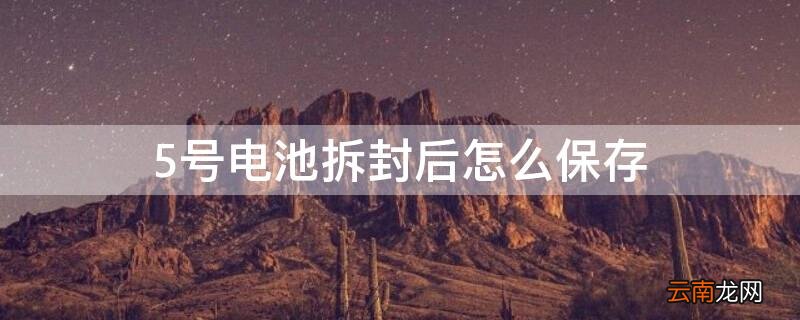 5号电池拆了后怎么处理 5号电池拆封后怎么保存