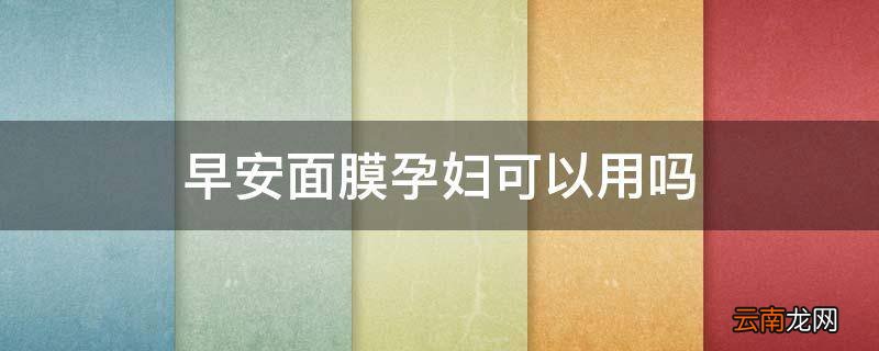 早安面膜孕妇可以用吗