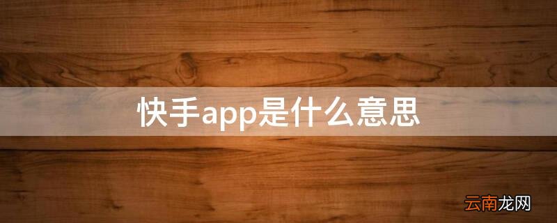 快手app是什么意思 快手平台是啥意思