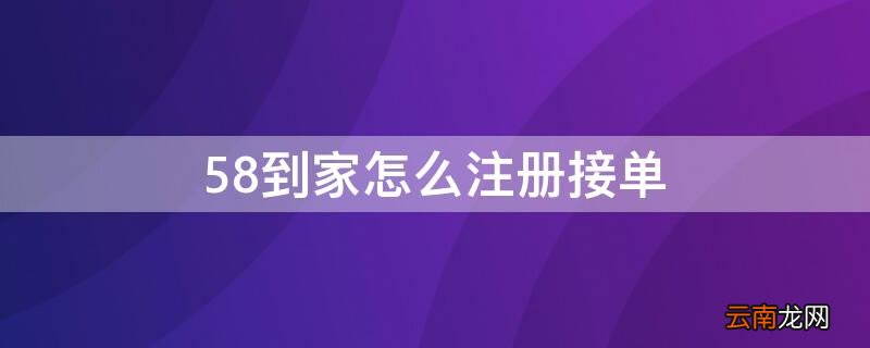 怎么接58到家的单子 58到家怎么注册接单