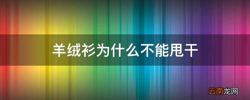羊绒衫为什么不能甩干