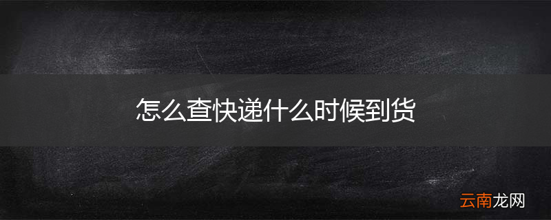 怎么查快递什么时候到货