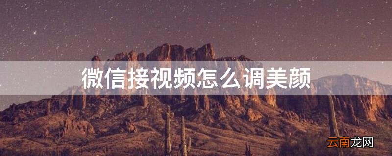 微信接视频怎么调美颜华为手机 微信接视频怎么调美颜