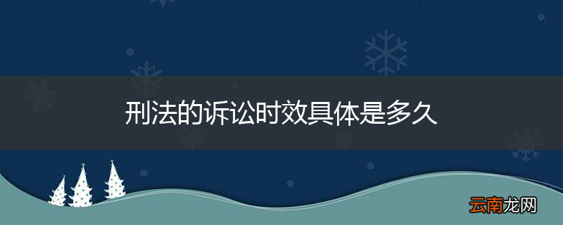 刑法的诉讼时效具体是多久