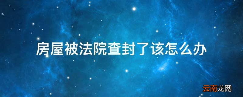 房屋被法院查封了该怎么办